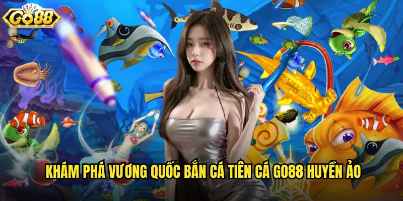 Bắn Cá Tiên Cá go88 thế giới thần tiên với phép màu kỳ diệu 2 Khám phá vương quốc Bắn Cá Tiên Cá go88 huyền ảo