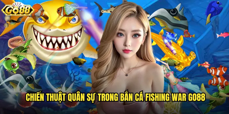 Chiến thuật quân sự trong Bắn Cá Fishing War go88