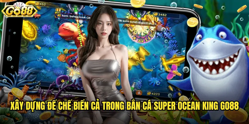 Xây dựng đế chế biển cả trong Bắn Cá Super Ocean King go88