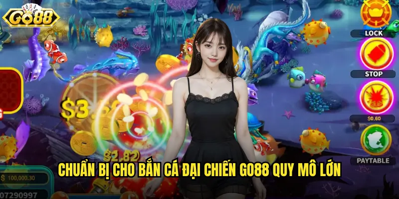Bắn Cá Đại Chiến go88 trận chiến hoành tráng nhất đại dương 2 Chuẩn bị cho Bắn Cá Đại Chiến go88 quy mô lớn