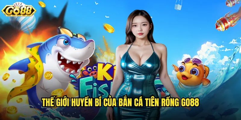 Bắn Cá Tiên Rồng go88 huyền thoại với sức mạnh thần rồng 2 Thế giới huyền bí của Bắn Cá Tiên Rồng go88