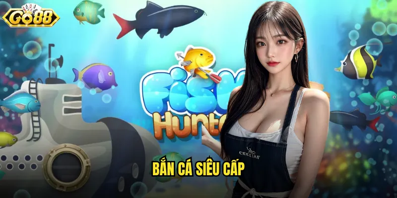Bắn Cá Siêu Cấp go88 nâng tầm trải nghiệm lên đỉnh cao 1 Bắn Cá Siêu Cấp